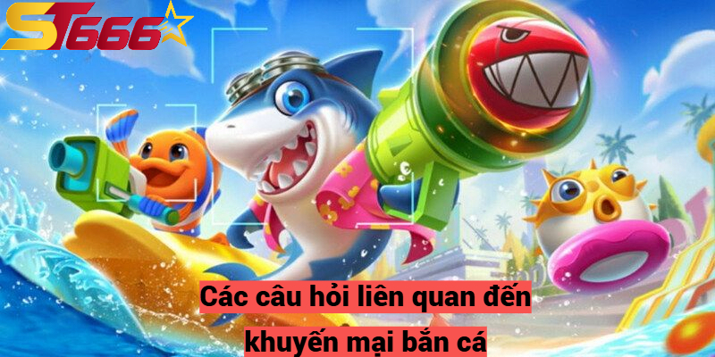 Các câu hỏi liên quan đến khuyến mại bắn cá