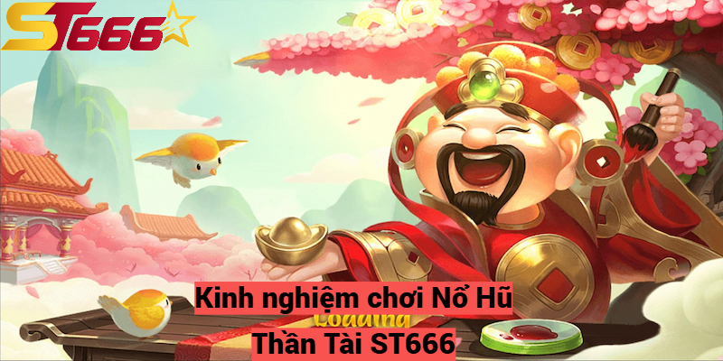 Kinh nghiệm chơi Nổ Hũ Thần Tài ST666