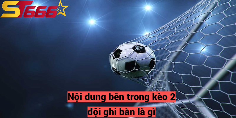 Nội dung bên trong kèo 2 đội ghi bàn là gì?